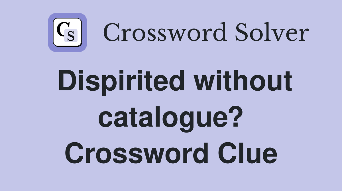 Dispirited without catalogue? Crossword Clue