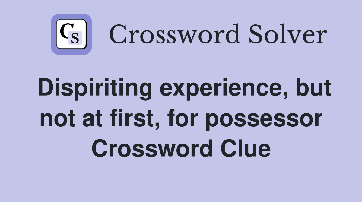 Dispiriting experience, but not at first, for possessor Crossword Clue