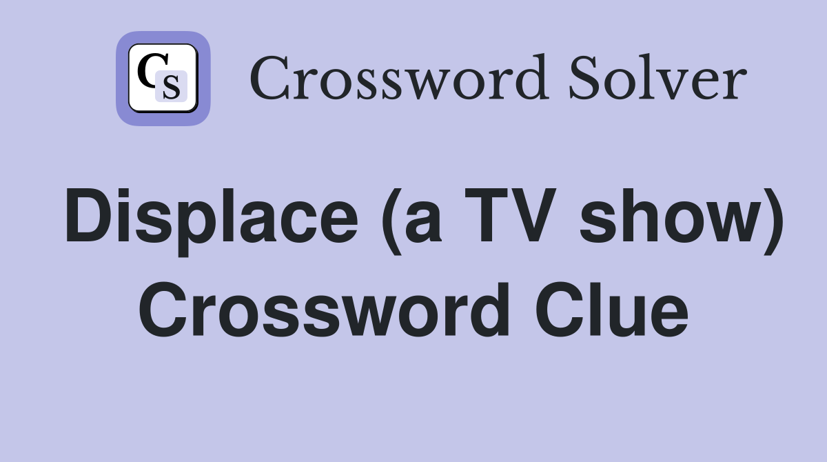 Displace (a TV show) Crossword Clue