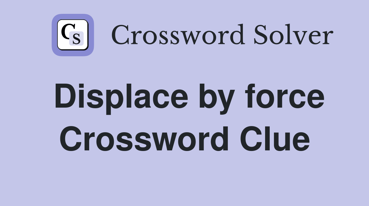 Displace by force Crossword Clue