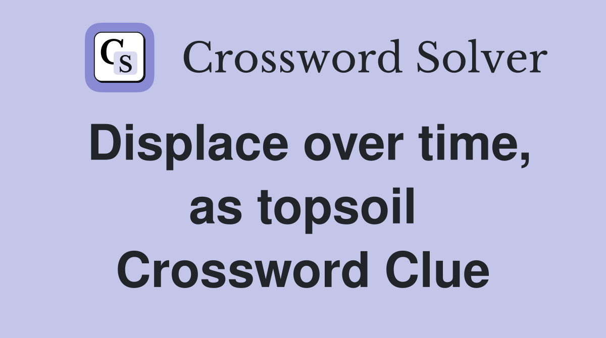 Displace over time, as topsoil Crossword Clue