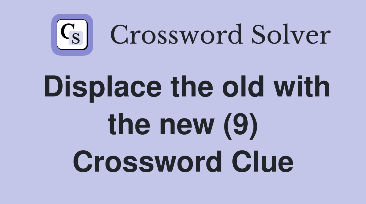 Displace the old with the new (9) Crossword Clue