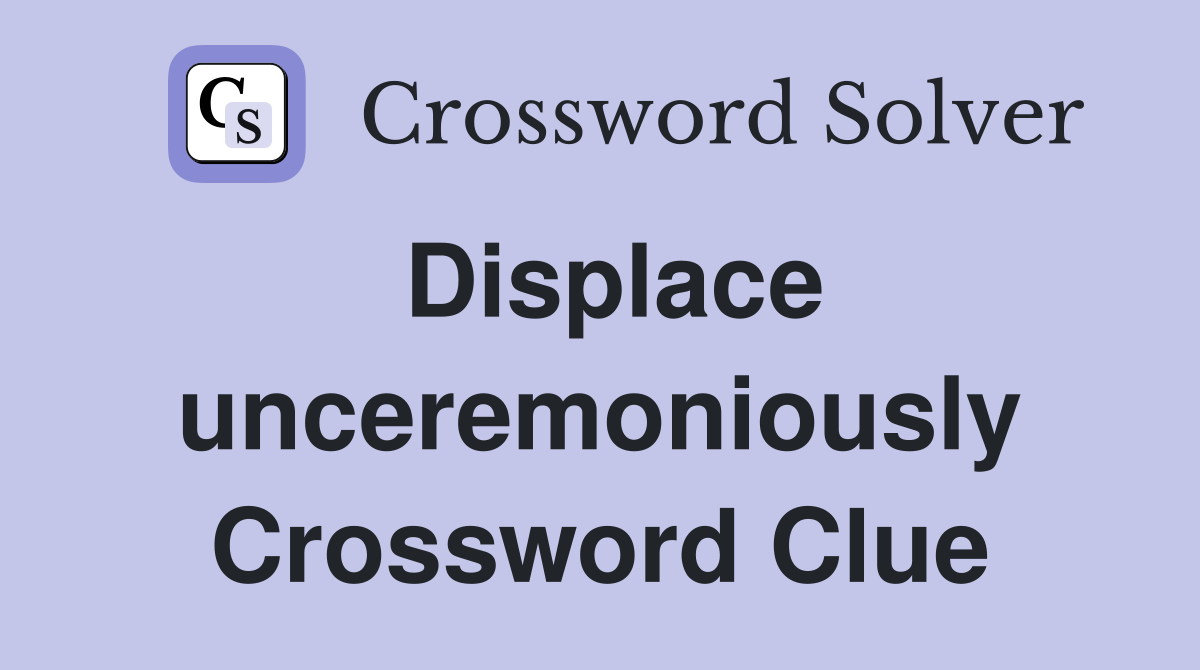 Displace unceremoniously Crossword Clue
