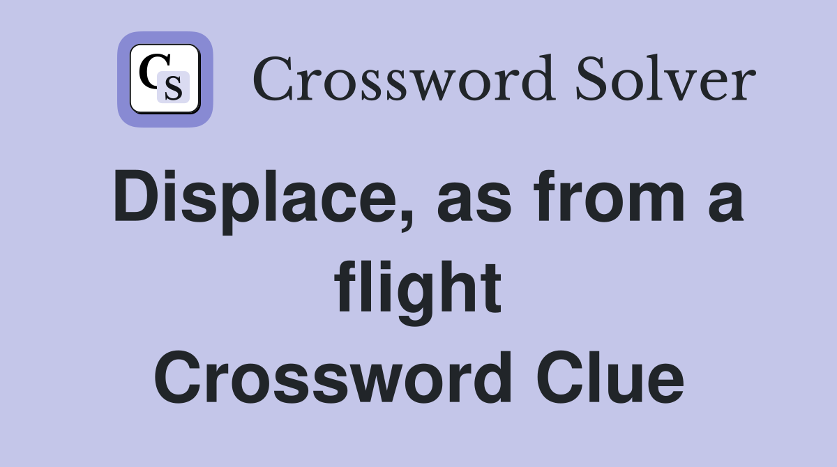Displace, as from a flight Crossword Clue