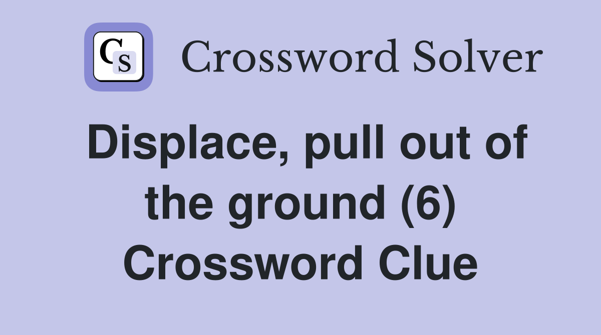 Displace, pull out of the ground (6) Crossword Clue
