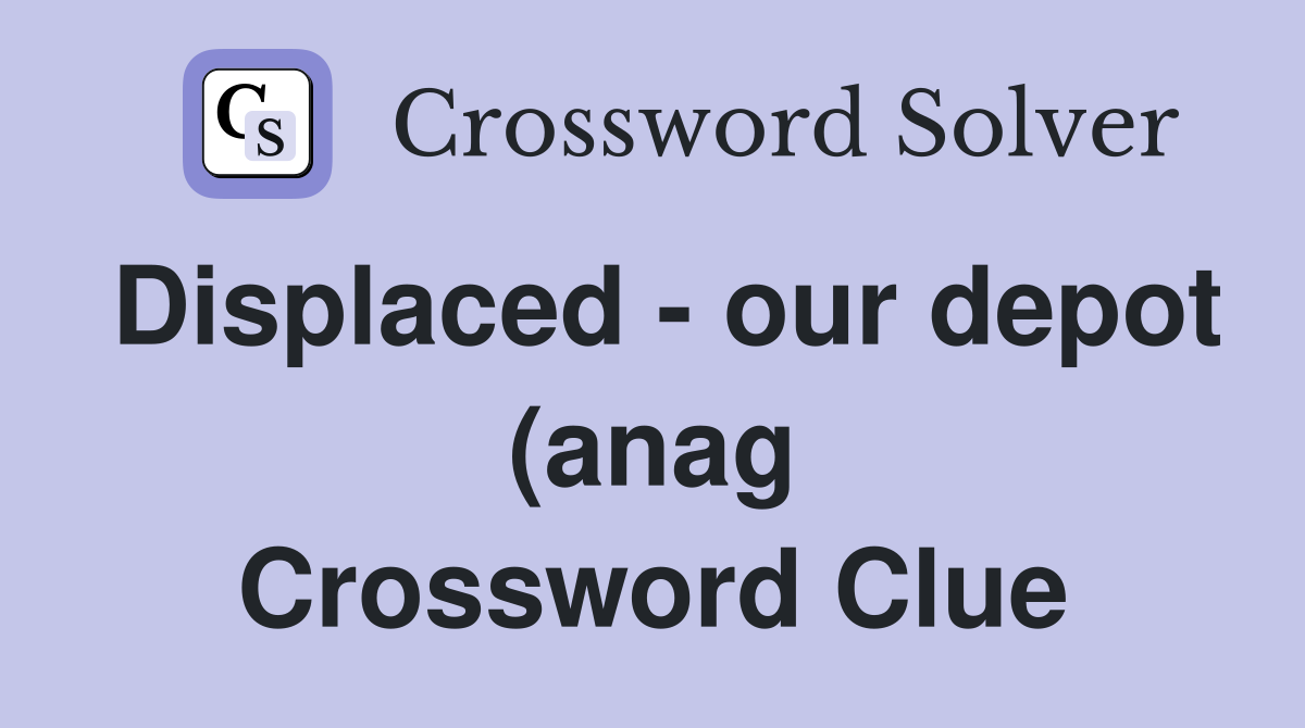 Displaced our depot (anag) (8) Crossword Clue Answers Crossword Displaced our depot (anag) (8) Crossword Clue Answers Crossword