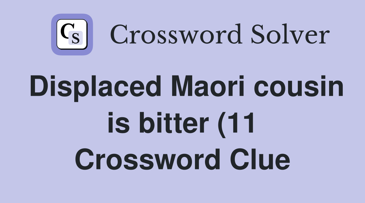 Displaced Maori cousin is bitter (11) Crossword Clue Answers Displaced Maori cousin is bitter (11) Crossword Clue Answers
