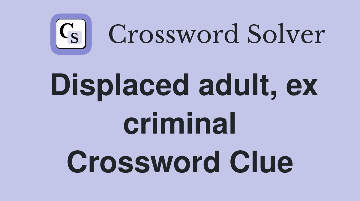 Displaced adult, ex criminal Crossword Clue