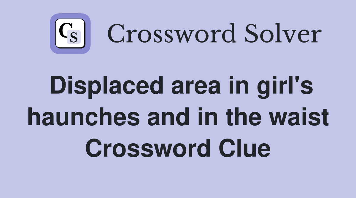 Displaced area in girl's haunches and in the waist Crossword Clue