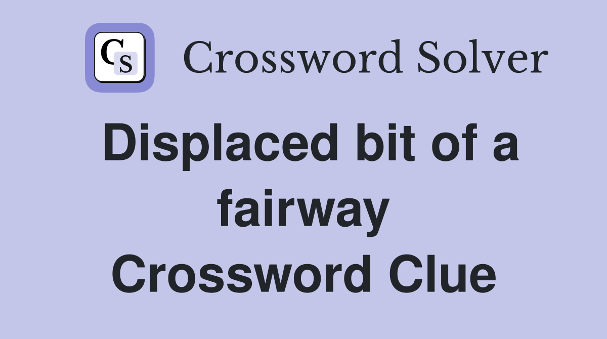Displaced bit of a fairway Crossword Clue