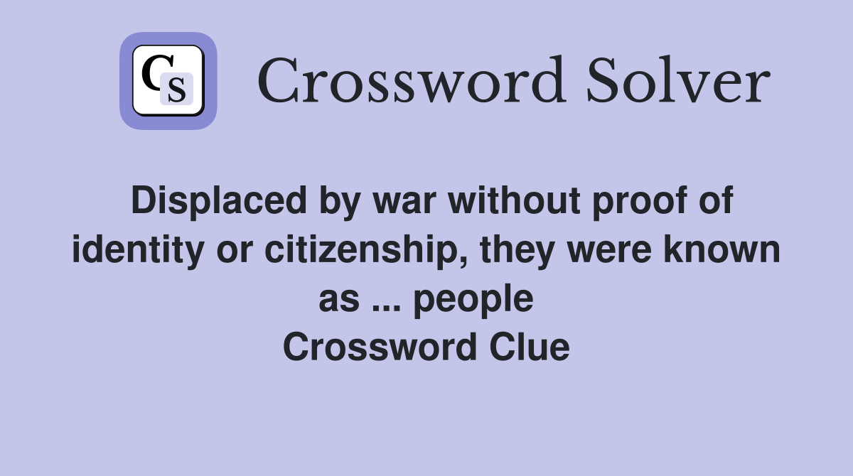 Displaced by war without proof of identity or citizenship, they were known as ... people Crossword Clue