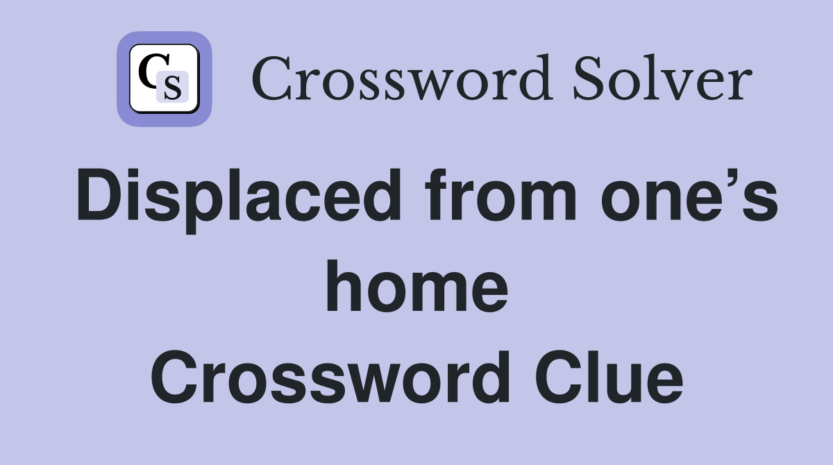 Displaced from one’s home Crossword Clue
