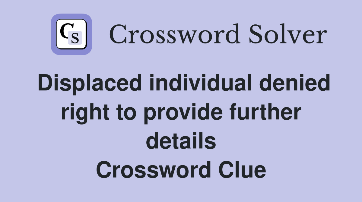 Displaced individual denied right to provide further details Crossword Clue