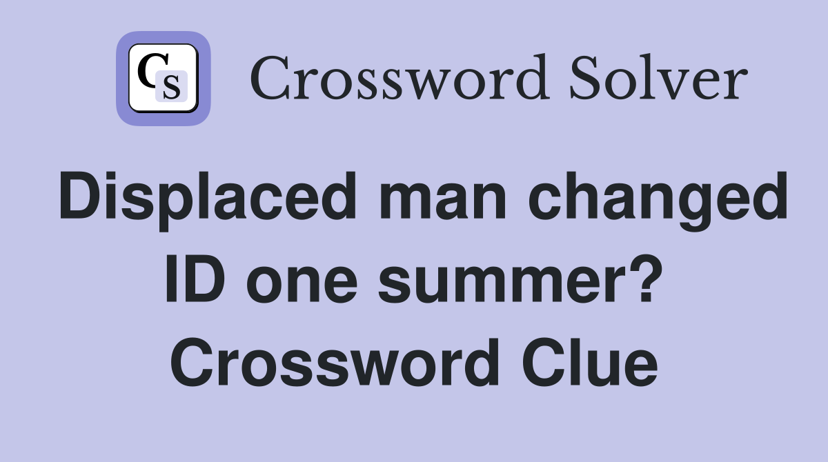 Displaced man changed ID one summer? Crossword Clue