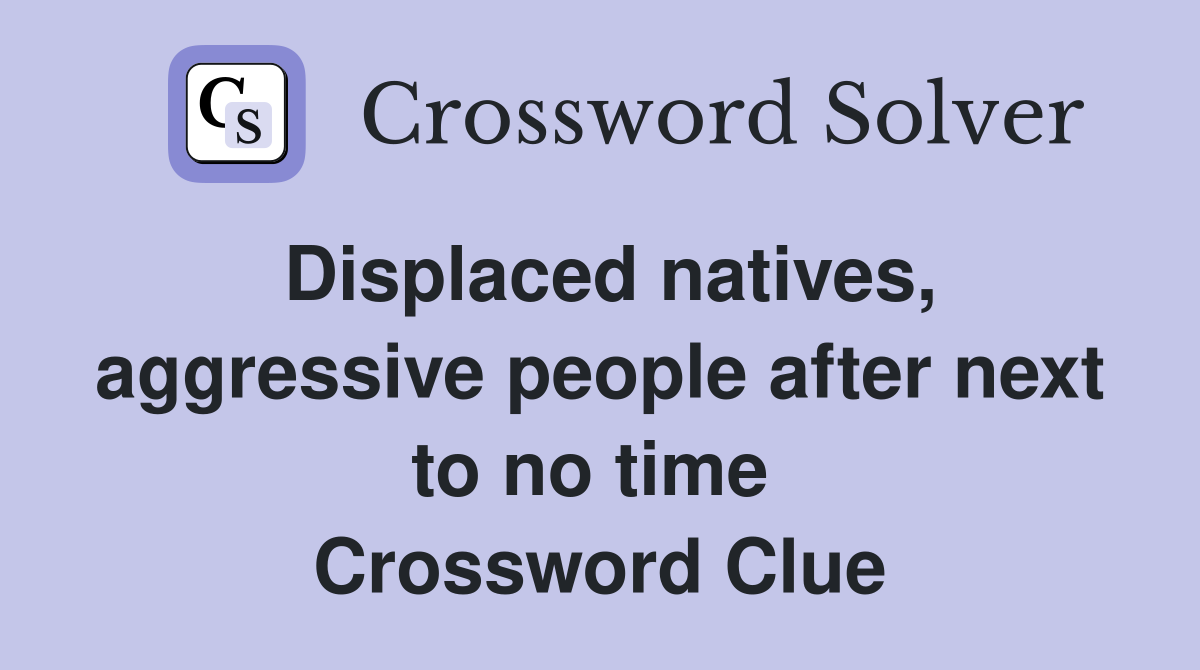 Displaced natives, aggressive people after next to no time  Crossword Clue