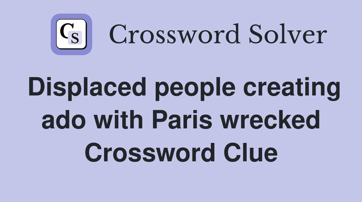 Displaced people creating ado with Paris wrecked Crossword Clue