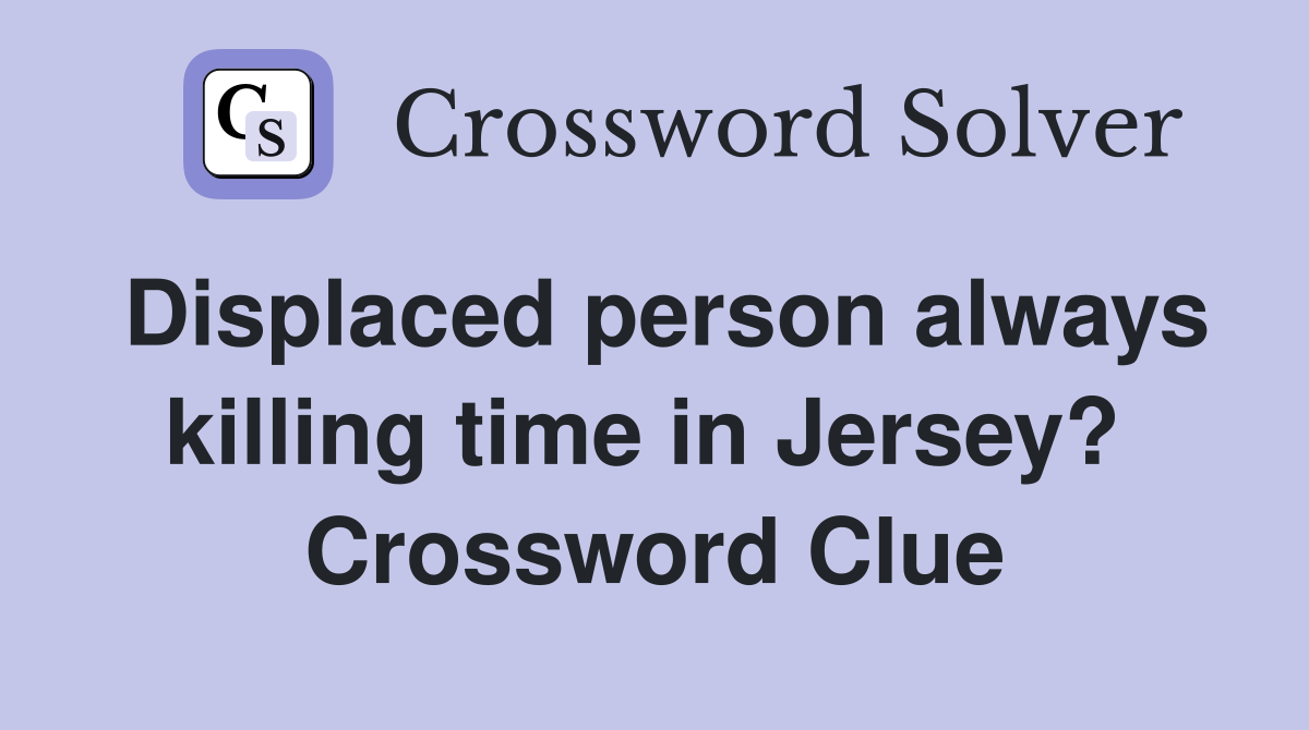 Displaced person always killing time in Jersey?  Crossword Clue