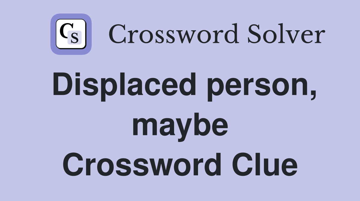 Displaced person, maybe Crossword Clue