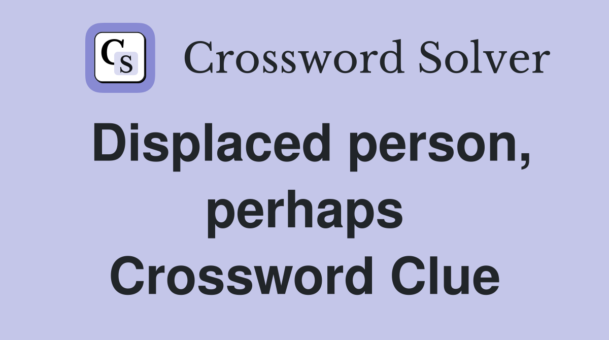 Displaced person, perhaps Crossword Clue