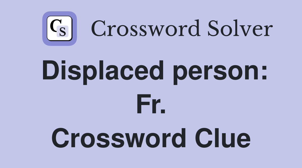 Displaced person: Fr. Crossword Clue