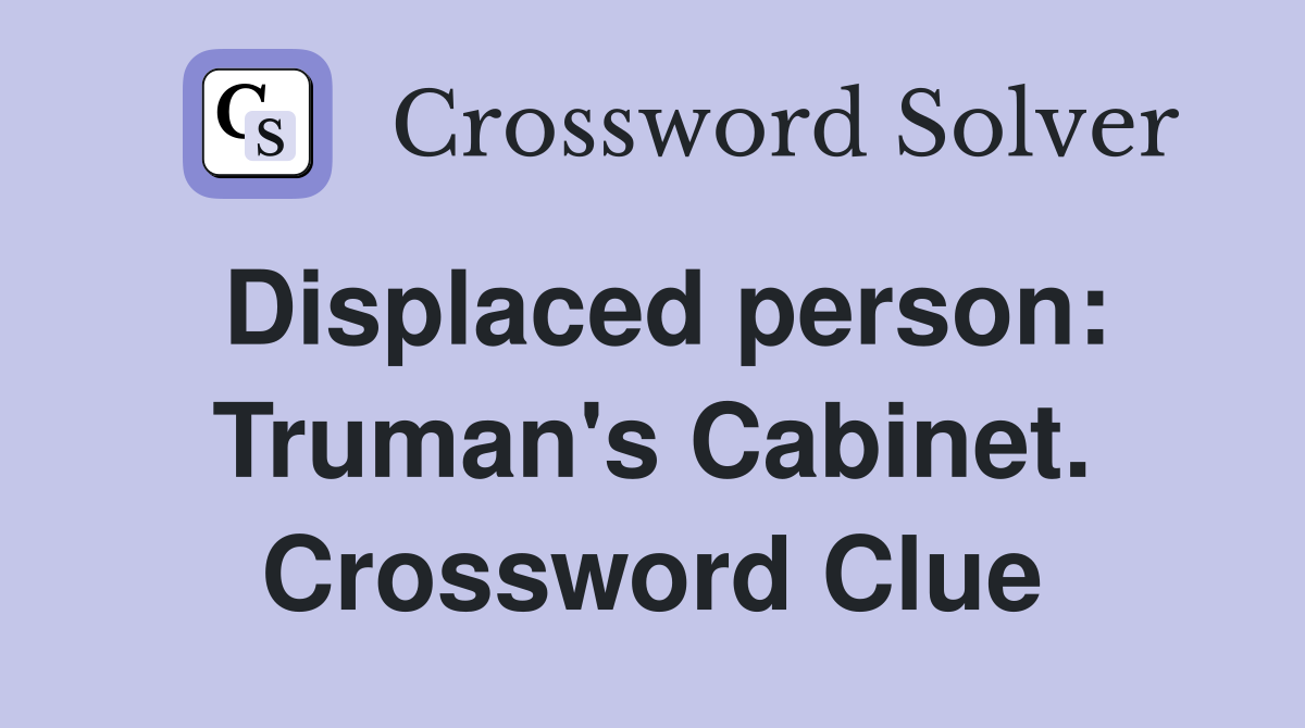 Displaced person: Truman's Cabinet. Crossword Clue