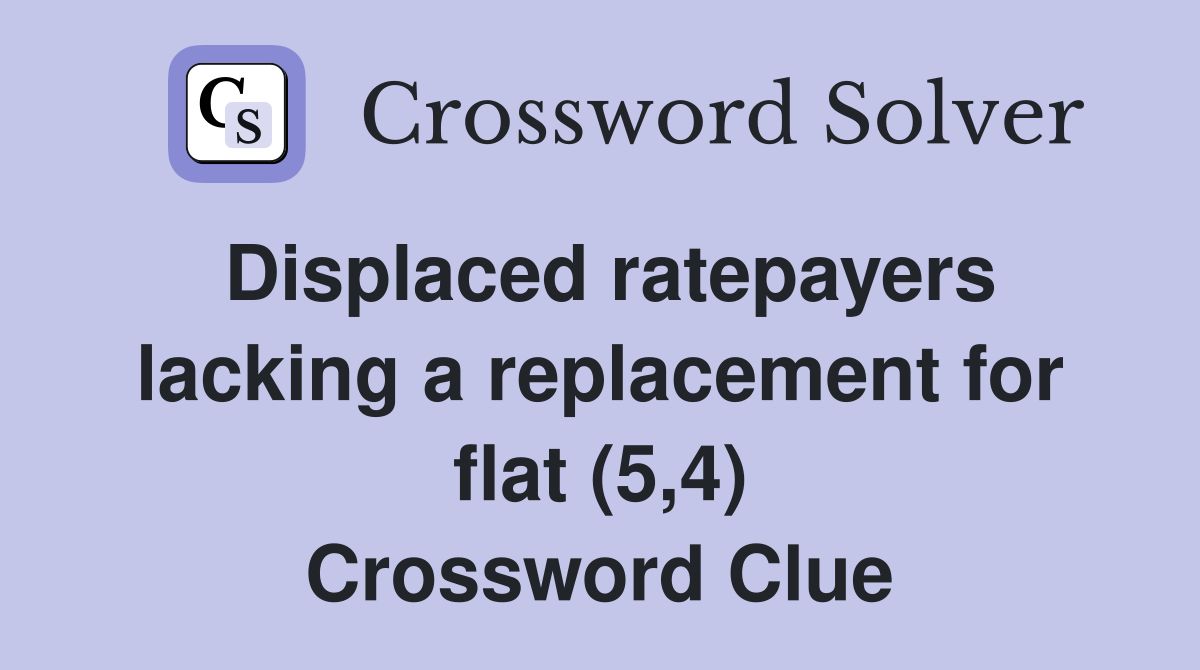 Displaced ratepayers lacking a replacement for flat (5,4) Crossword Clue