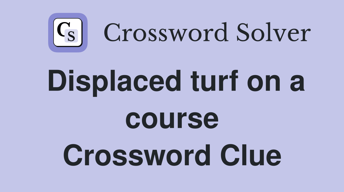Displaced turf on a course Crossword Clue