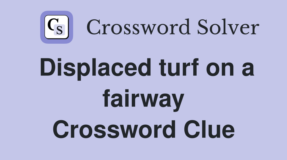 Displaced turf on a fairway Crossword Clue