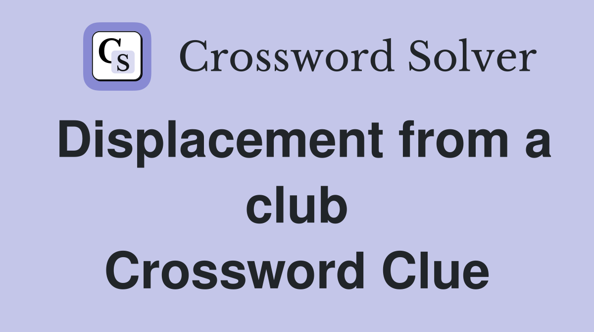 Displacement from a club Crossword Clue