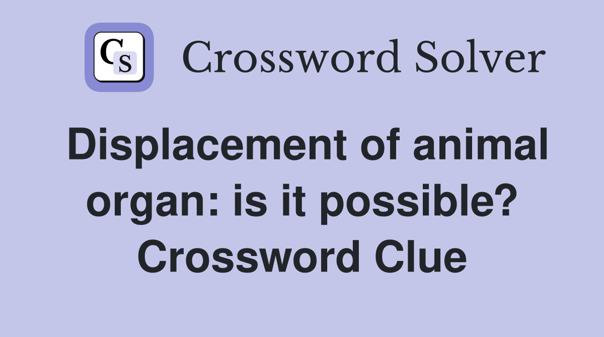Displacement of animal organ: is it possible? Crossword Clue