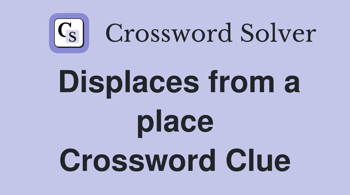 Displaces from a place Crossword Clue
