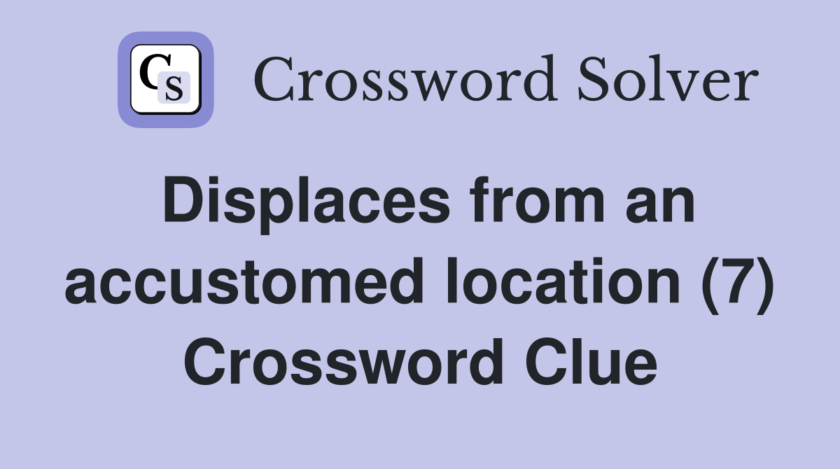 Displaces from an accustomed location (7) Crossword Clue