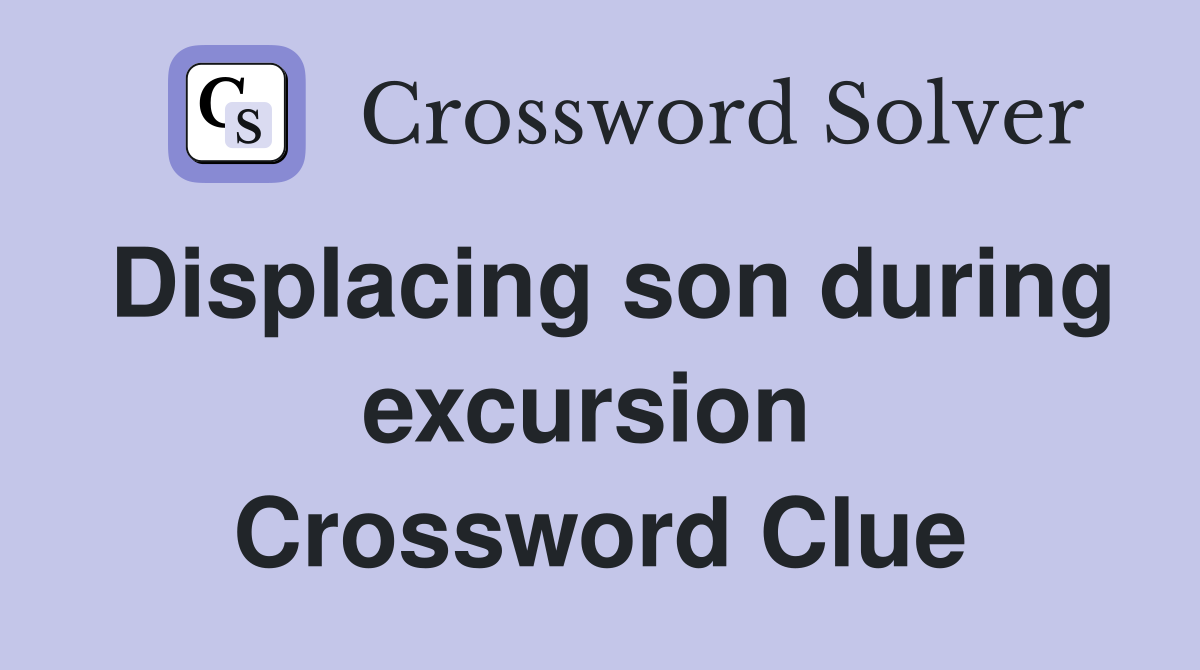 Displacing son during excursion  Crossword Clue