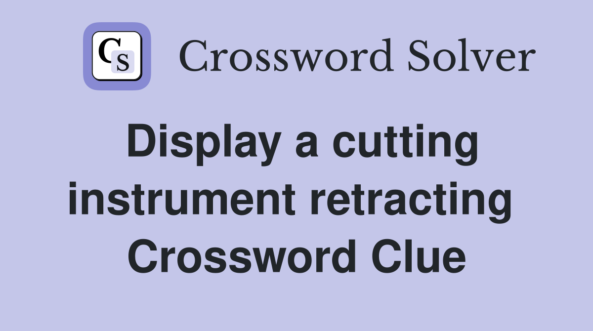 Display a cutting instrument retracting  Crossword Clue