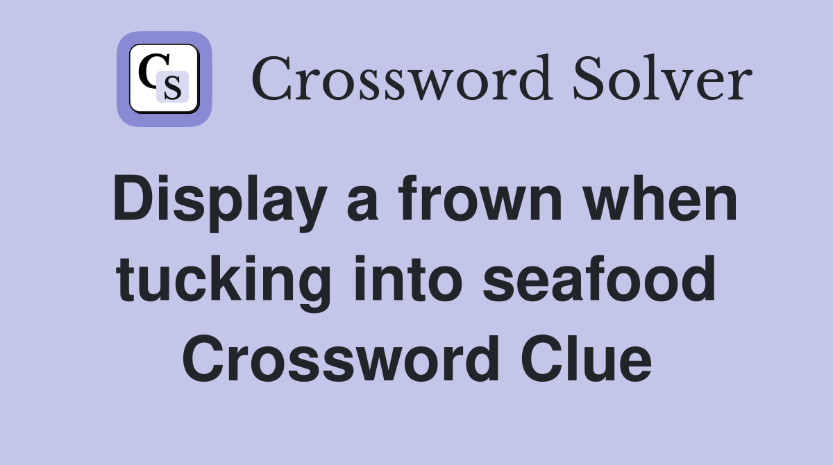 Display a frown when tucking into seafood Crossword Clue