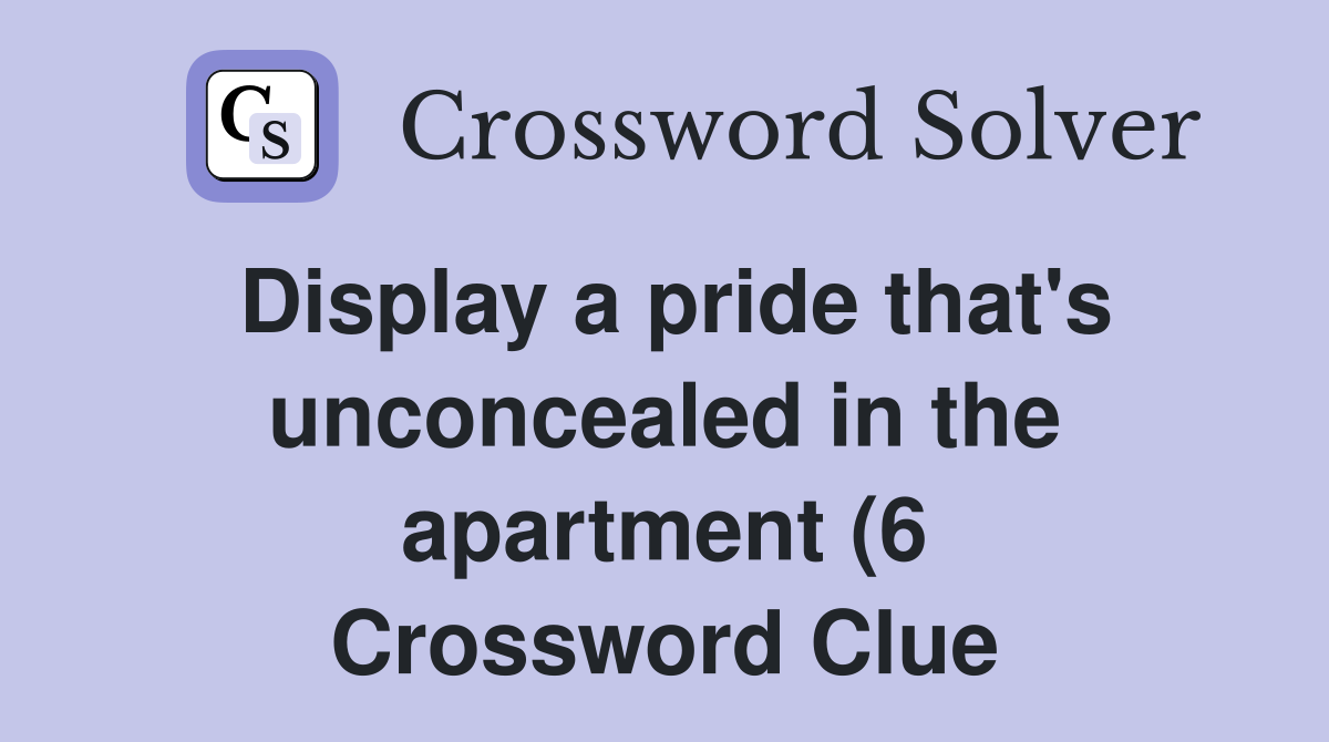 Display a pride that #39 s unconcealed in the apartment (6) Crossword Display a pride that #39 s unconcealed in the apartment (6) Crossword