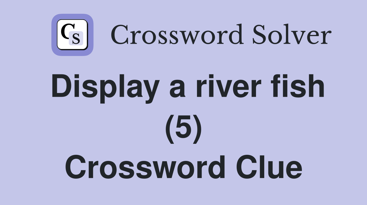 Display a river fish (5) Crossword Clue
