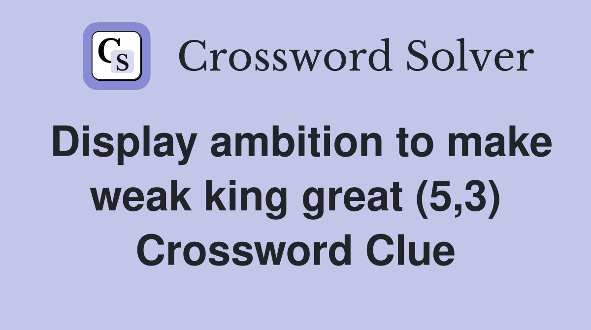 Display ambition to make weak king great (5,3) Crossword Clue