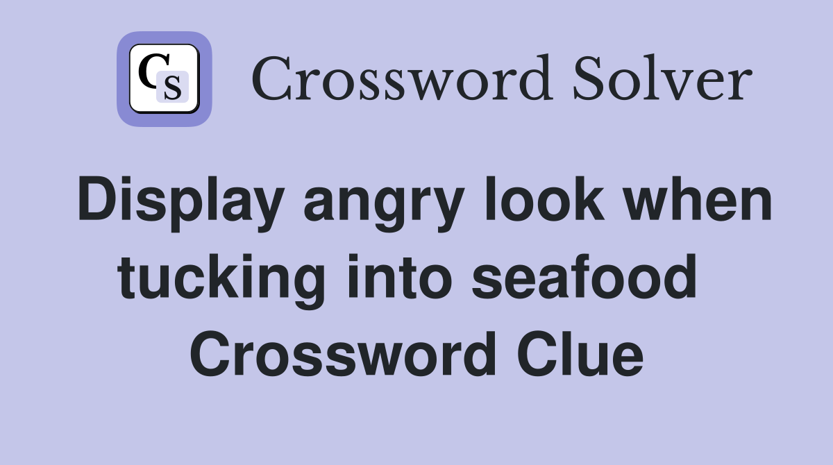 Display angry look when tucking into seafood  Crossword Clue