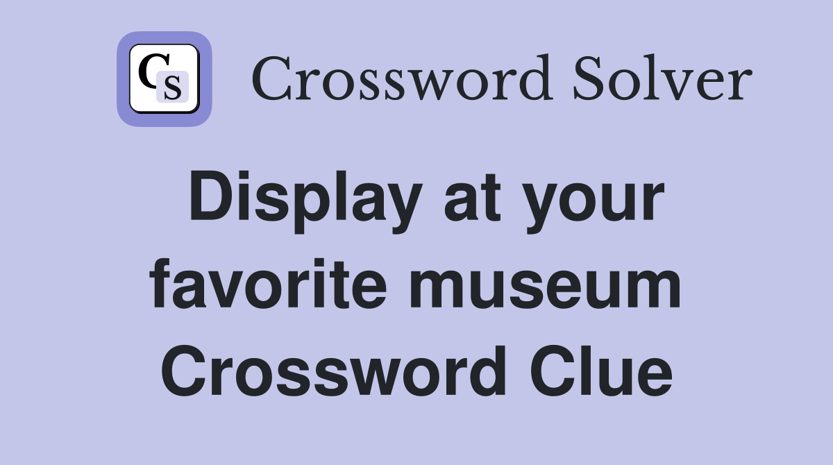 Display at your favorite museum Crossword Clue