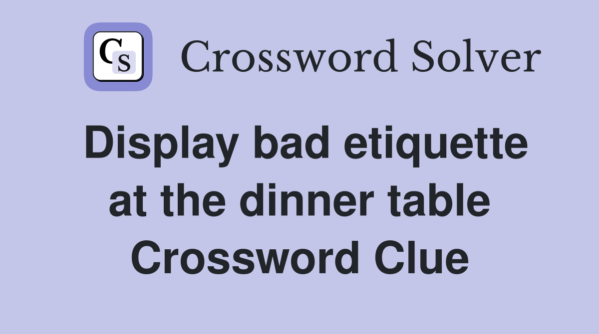 Display bad etiquette at the dinner table Crossword Clue