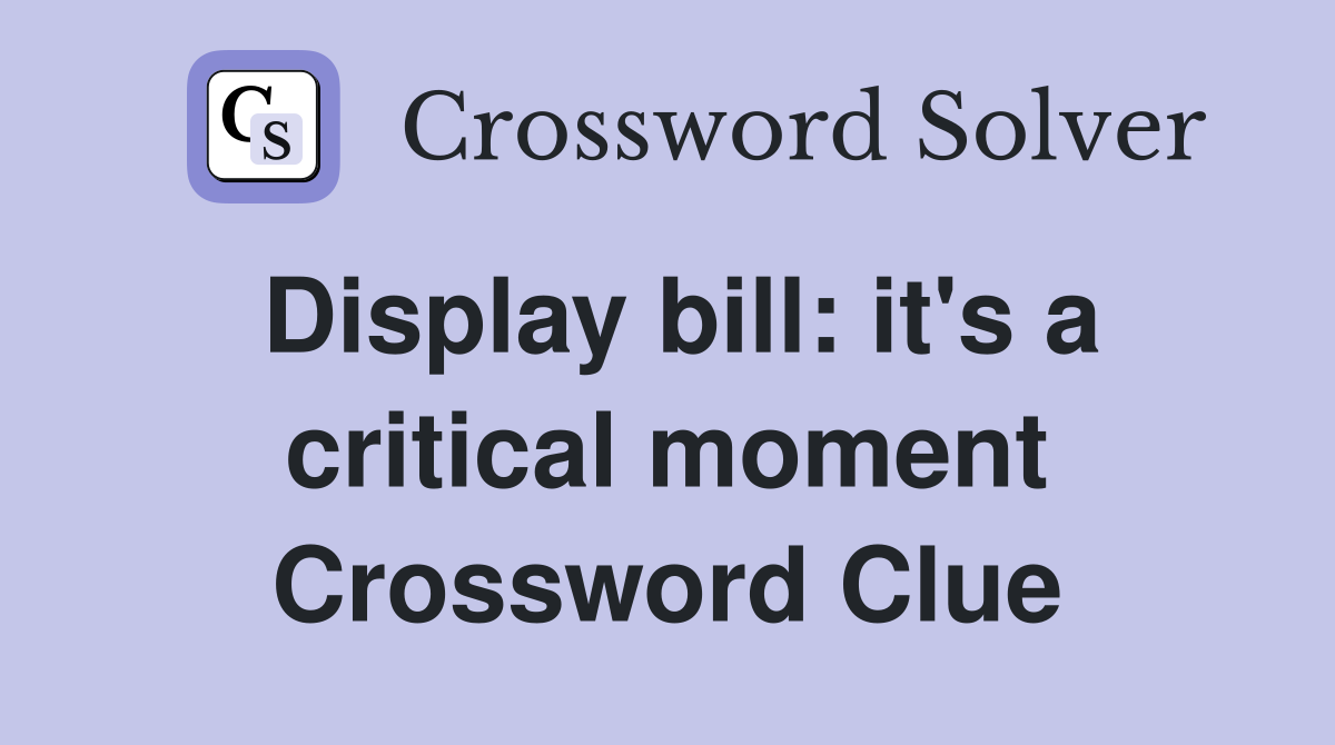 Display bill: it's a critical moment Crossword Clue