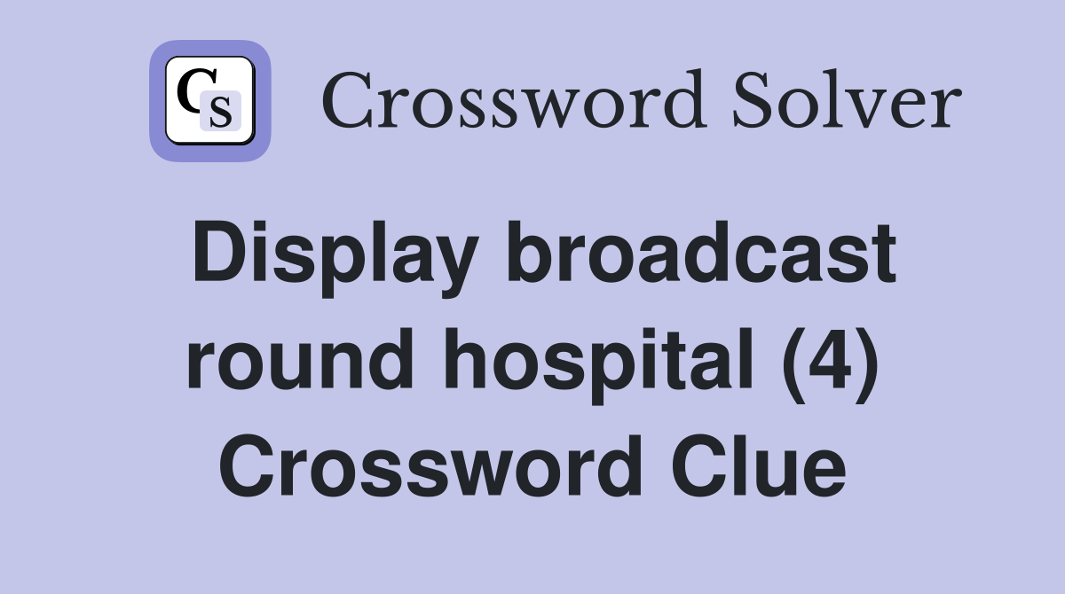 Display broadcast round hospital (4) Crossword Clue