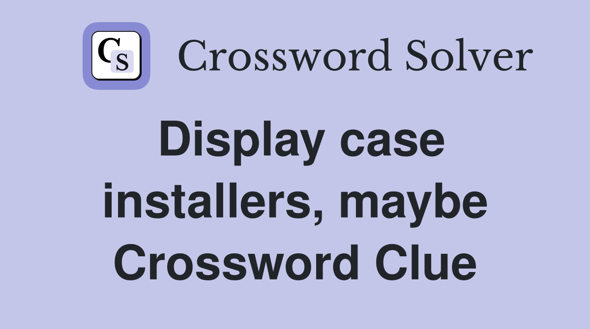 Display case installers, maybe Crossword Clue