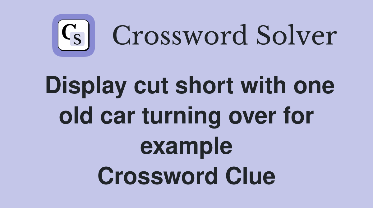Display cut short with one old car turning over for example Crossword Clue