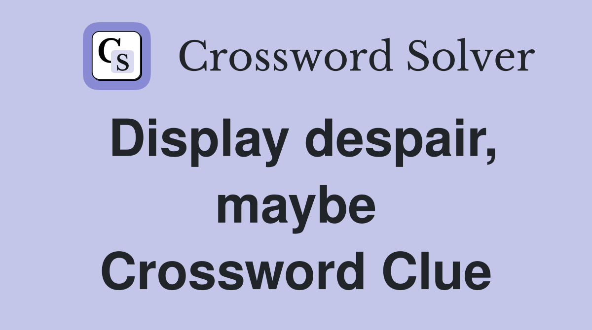 Display despair, maybe Crossword Clue