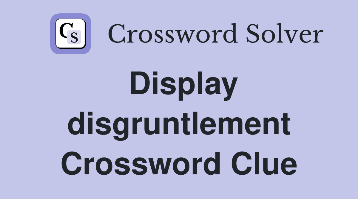 Display disgruntlement Crossword Clue