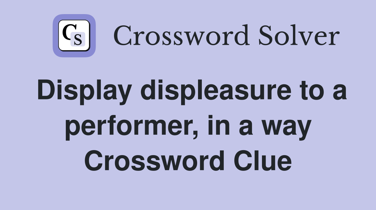 Display displeasure to a performer, in a way Crossword Clue