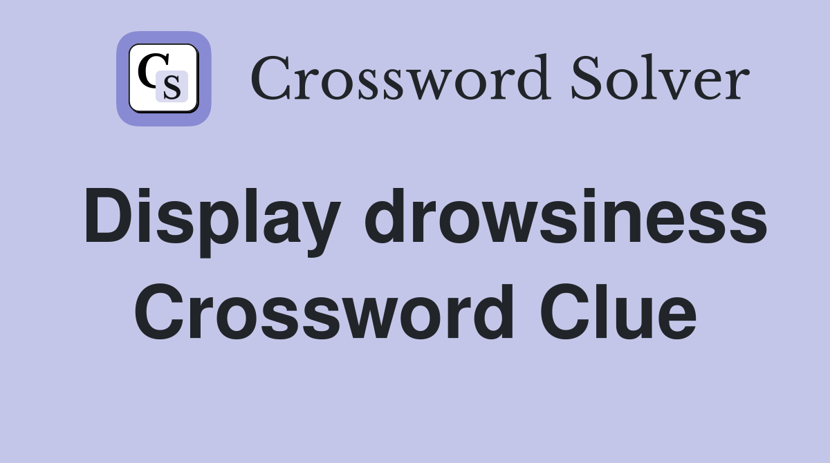 Display drowsiness Crossword Clue