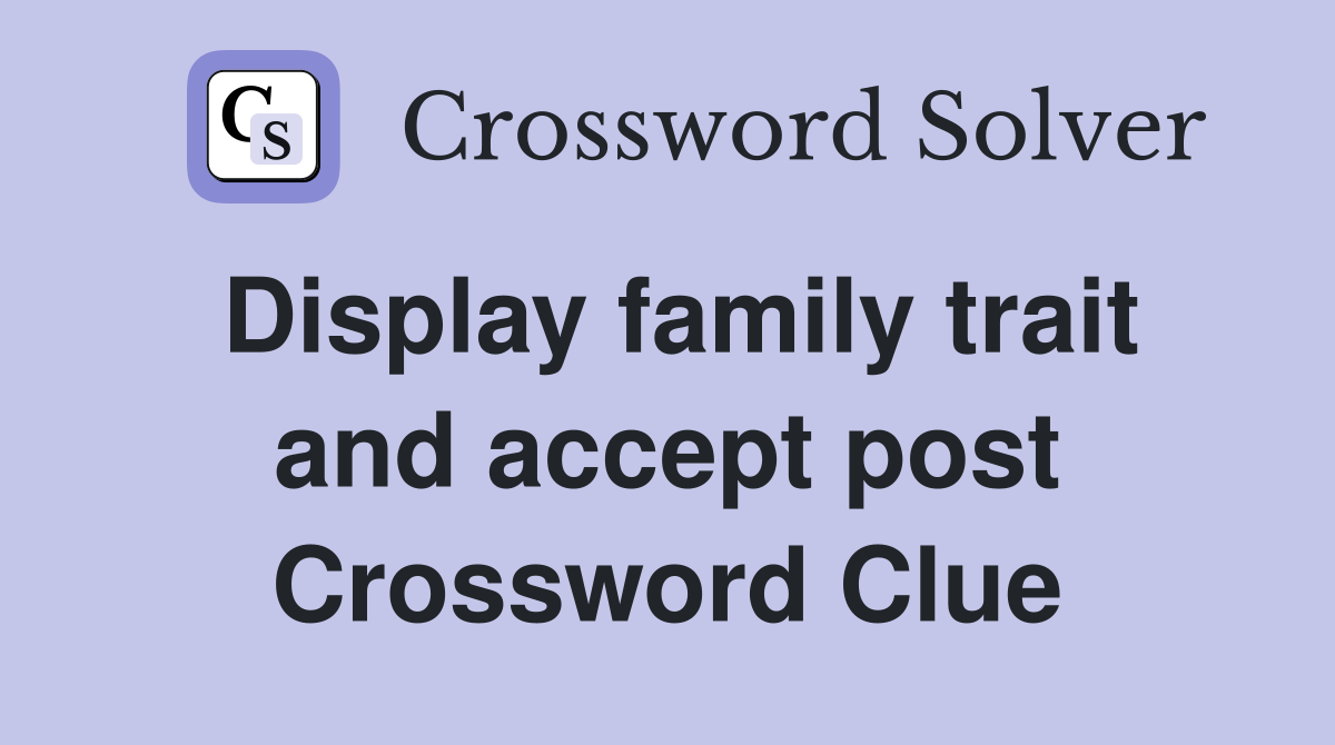 Display family trait and accept post Crossword Clue